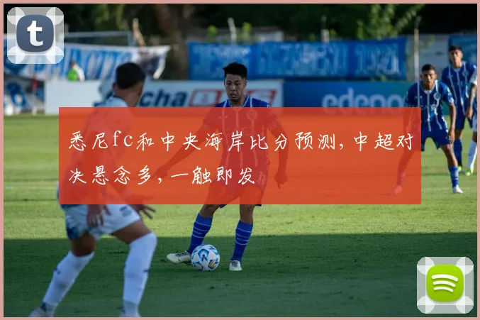 悉尼fc和中央海岸比分预测,中超对决悬念多,一触即发