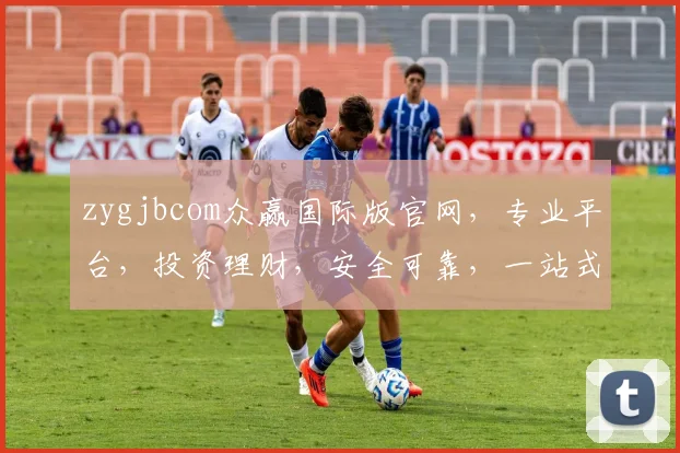zygjbcom众赢国际版官网，专业平台，投资理财，安全可靠，一站式服务，值得信赖，体验非凡