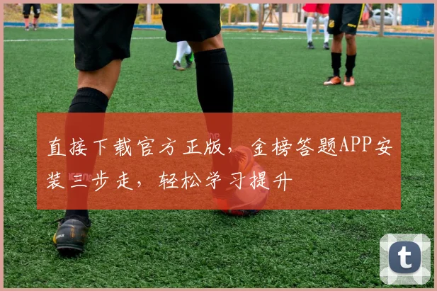 直接下载官方正版，金榜答题APP安装三步走，轻松学习提升