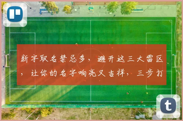 新字取名禁忌多，避开这三大雷区，让你的名字响亮又吉祥，三步打造完美好名