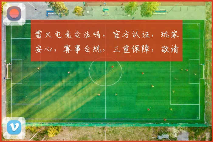 雷火电竞合法吗，官方认证，玩家安心，赛事合规，三重保障，敬请关注