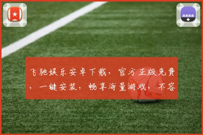 飞驰娱乐安卓下载，官方正版免费，一键安装，畅享海量游戏，不容错过