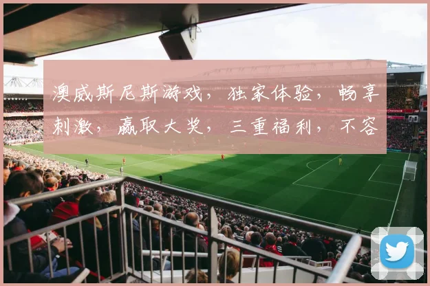 澳威斯尼斯游戏，独家体验，畅享刺激，赢取大奖，三重福利，不容错过，敬请期待