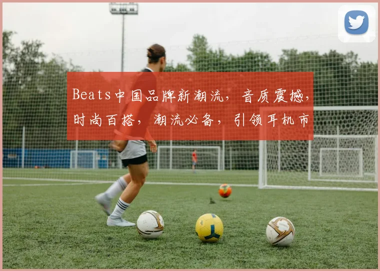 Beats中国品牌新潮流，音质震撼，时尚百搭，潮流必备，引领耳机市场三重奏